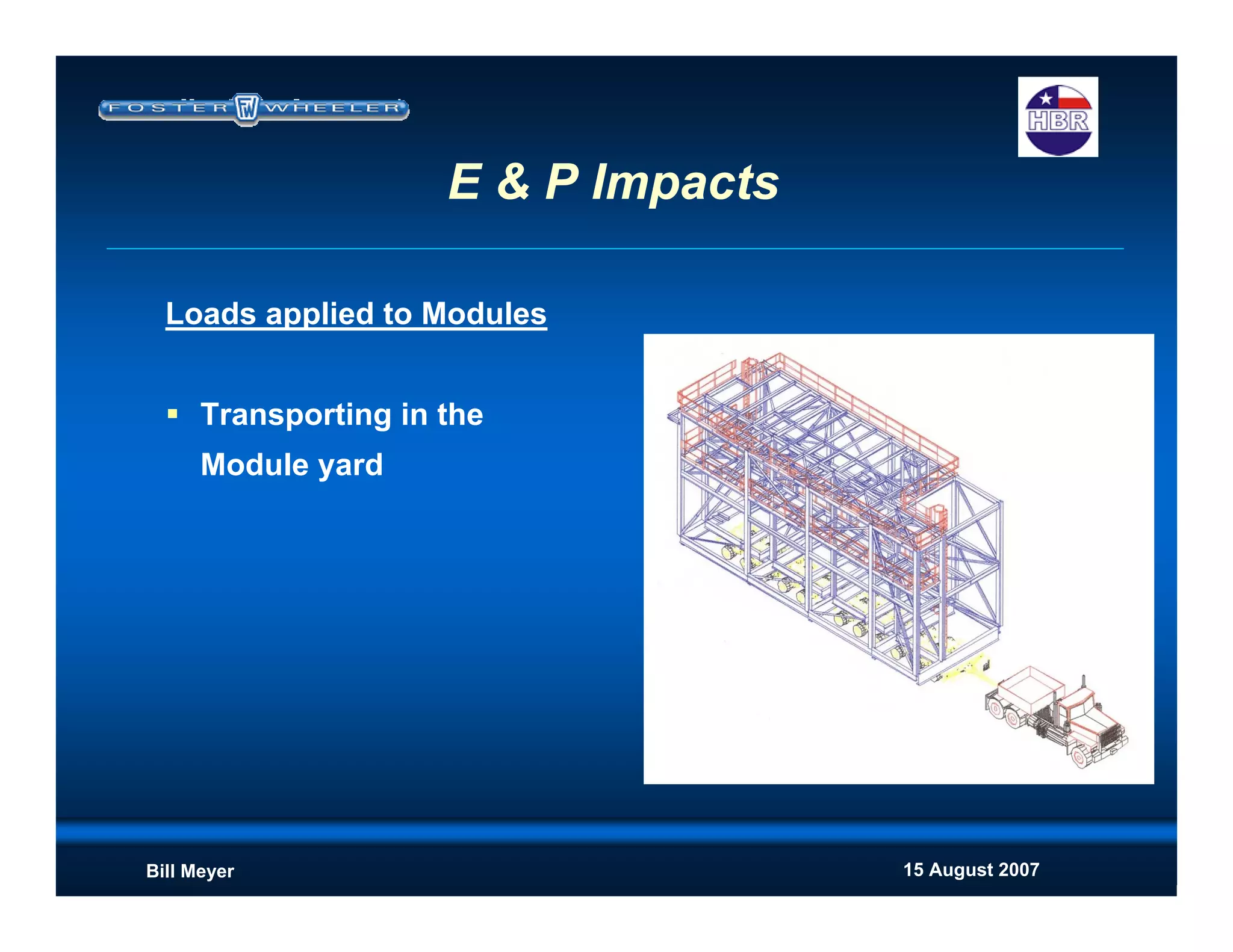 15 August 2007Bill Meyer
E & P Impacts
Loads applied to Modules
Transporting in the
Module yard
 
