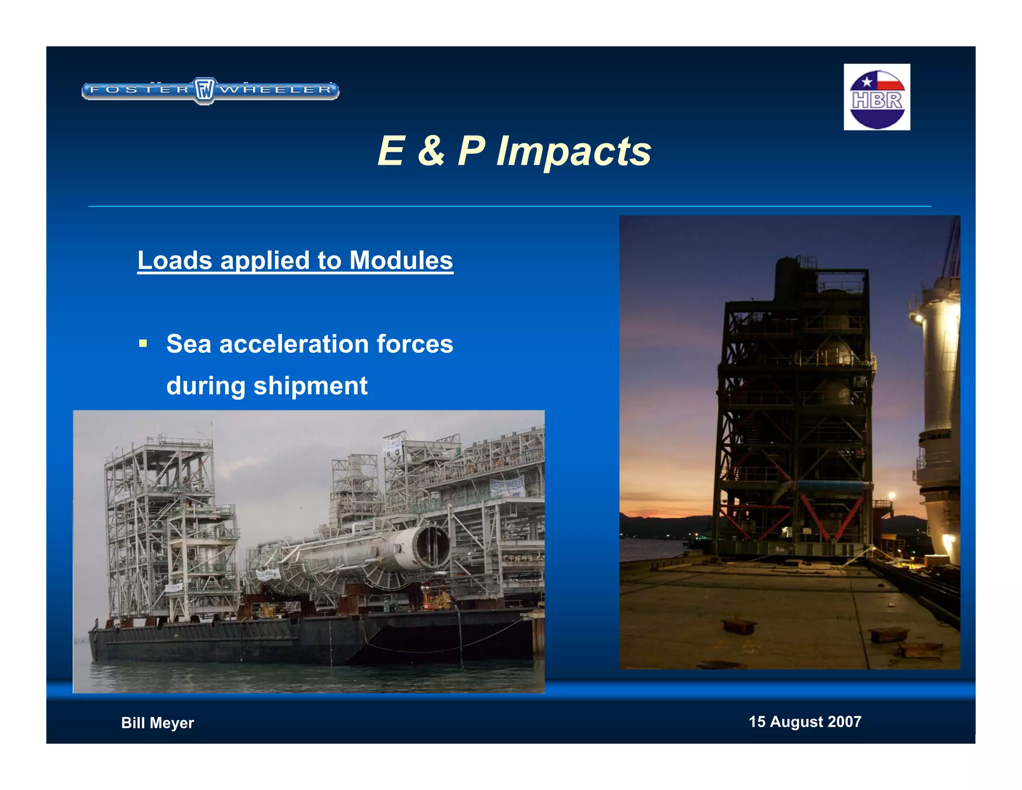 15 August 2007Bill Meyer
E & P Impacts
Loads applied to Modules
Sea acceleration forces
during shipment
 