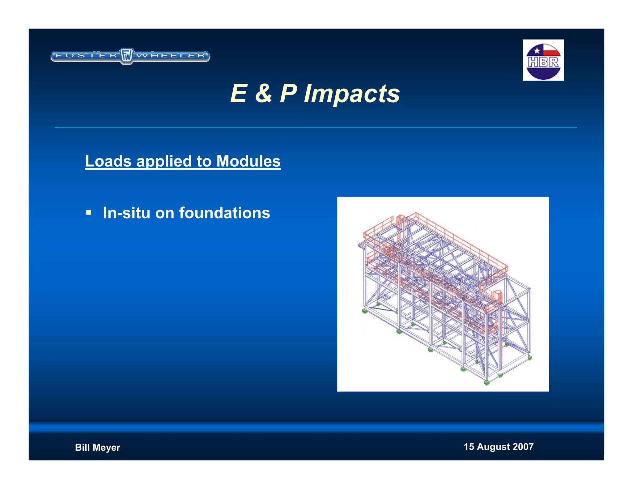 15 August 2007Bill Meyer
E & P Impacts
Loads applied to Modules
In-situ on foundations
 