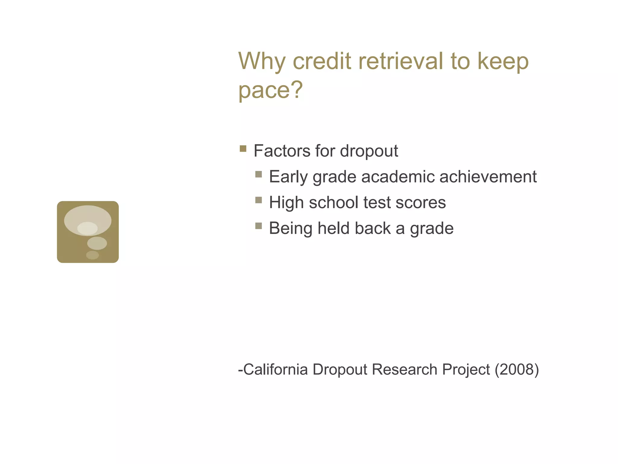 Why credit retrieval to keep pace?Factors for dropoutEarly grade academic achievementHigh school test scores Being held back a grade-California Dropout Research Project (2008)