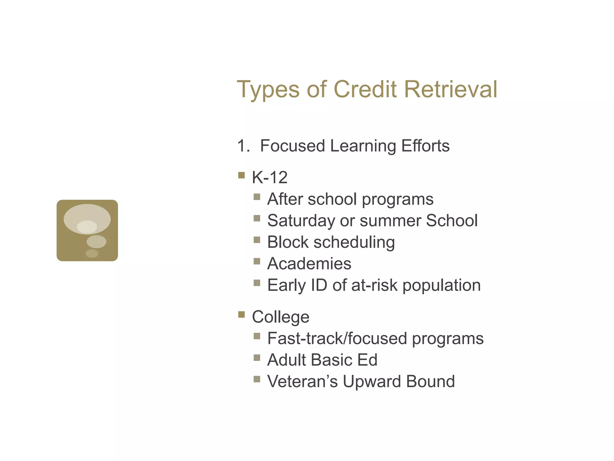 Types of Credit Retrieval1.  Focused Learning EffortsK-12After school programsSaturday or summer SchoolBlock schedulingAcademiesEarly ID of at-risk populationCollegeFast-track/focused programsAdult Basic EdVeteran’s Upward Bound