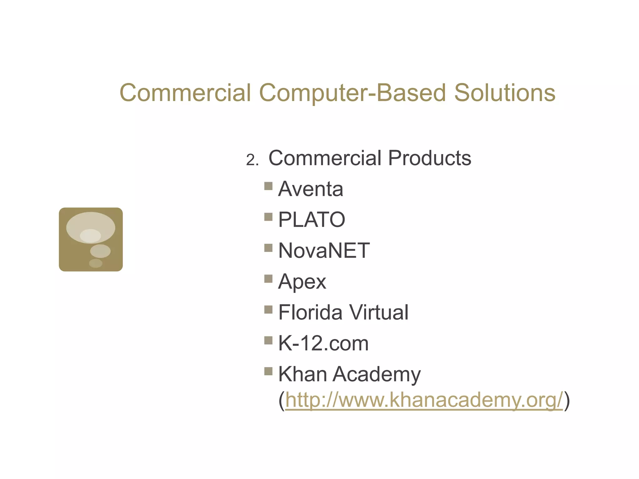 Commercial Computer-Based Solutions2.  Commercial ProductsAventaPLATONovaNETApexFlorida VirtualK-12.comKhan Academy (http://www.khanacademy.org/) 