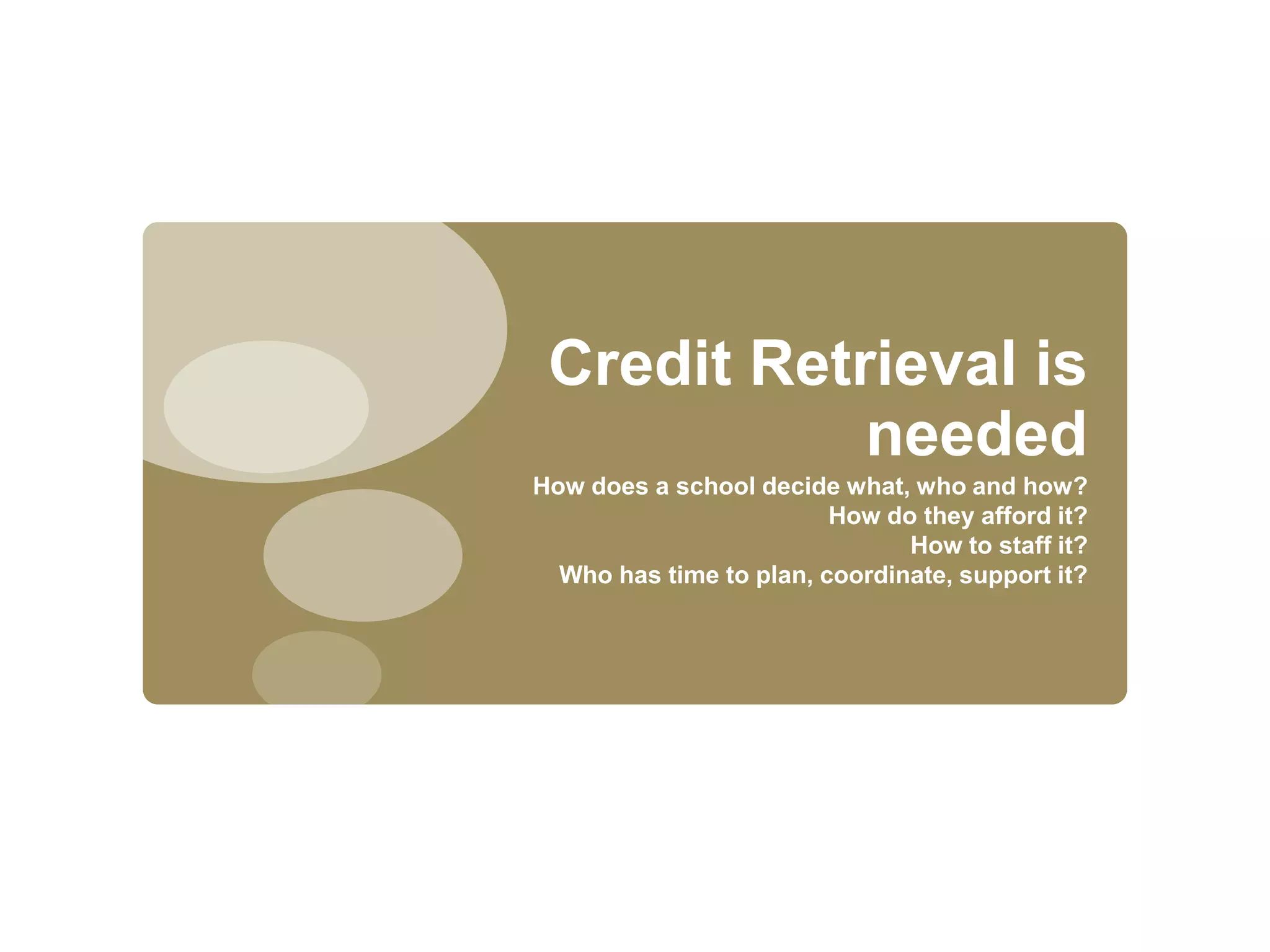 Credit Retrieval is needed How does a school decide what, who and how?How do they afford it?How to staff it?Who has time to plan, coordinate, support it?