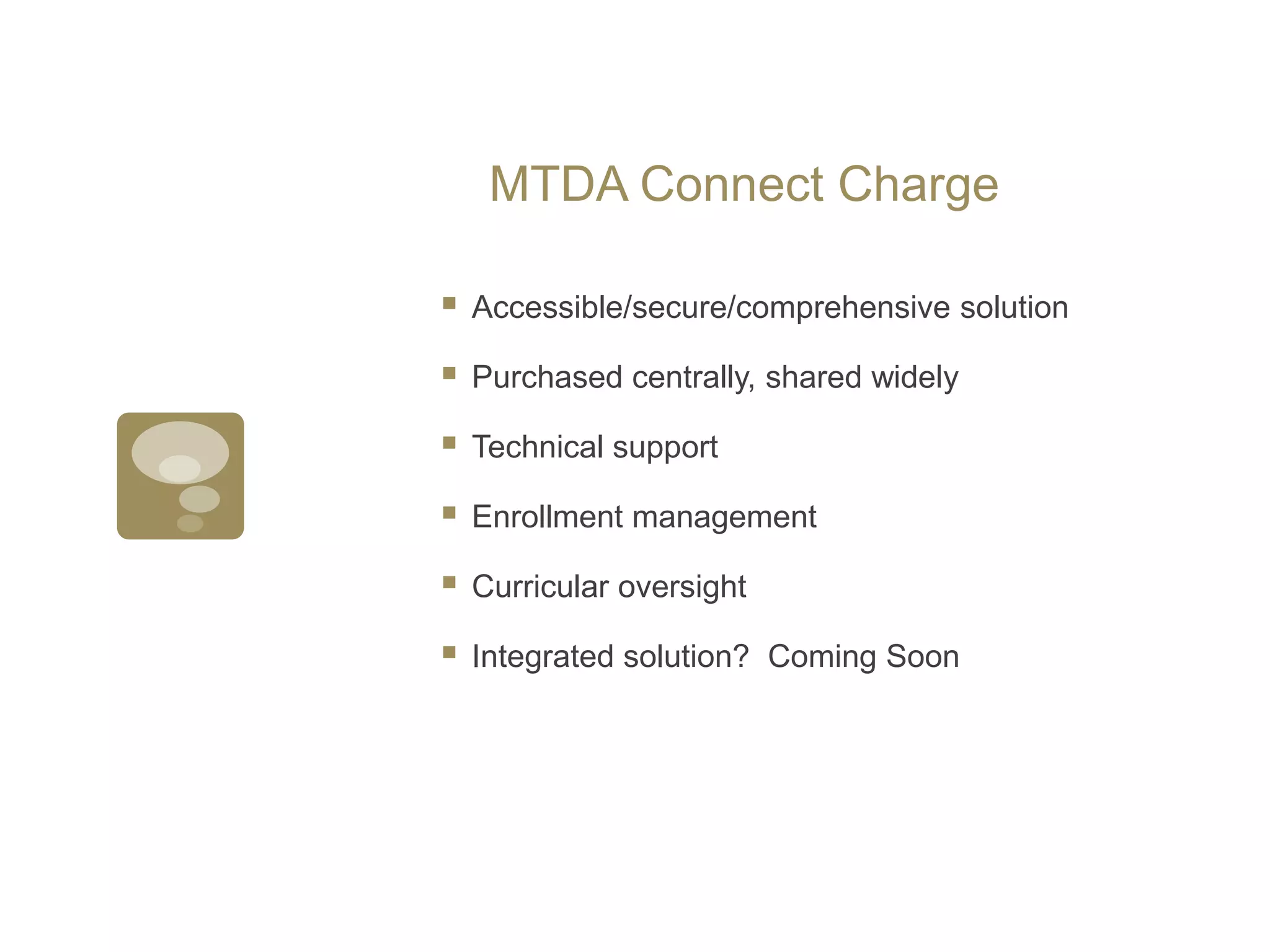 MTDA Connect ChargeAccessible/secure/comprehensive solutionPurchased centrally, shared widelyTechnical supportEnrollment managementCurricular oversightIntegrated solution?  Coming Soon