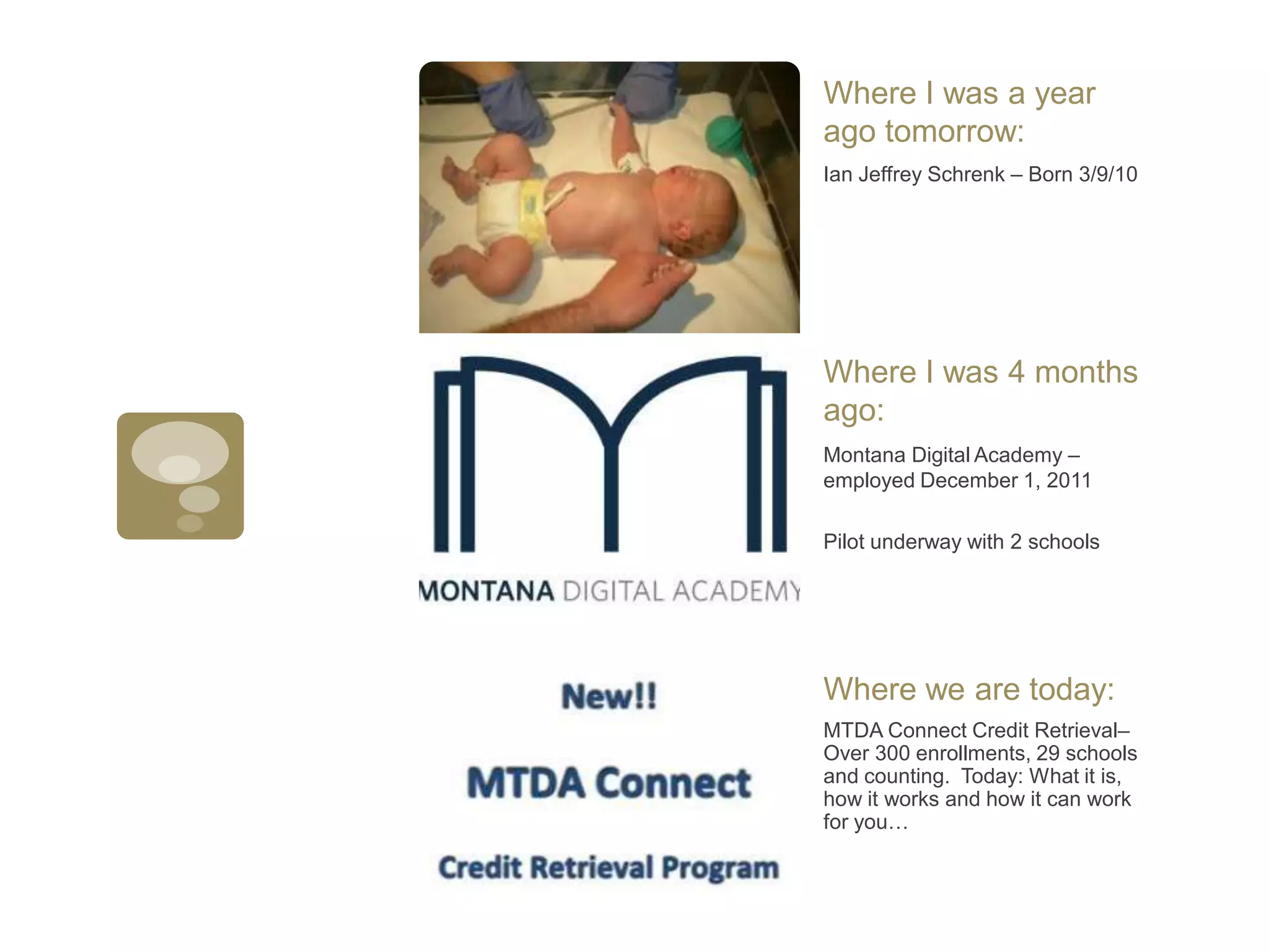 Ian Jeffrey Schrenk – Born 3/9/10Where I was a year ago tomorrow:Montana Digital Academy – employed December 1, 2011Pilot underway with 2 schoolsWhere I was 4 months ago:MTDA Connect Credit Retrieval– Over 300 enrollments, 29 schools and counting.  Today: What it is, how it works and how it can work for you…Where we are today: