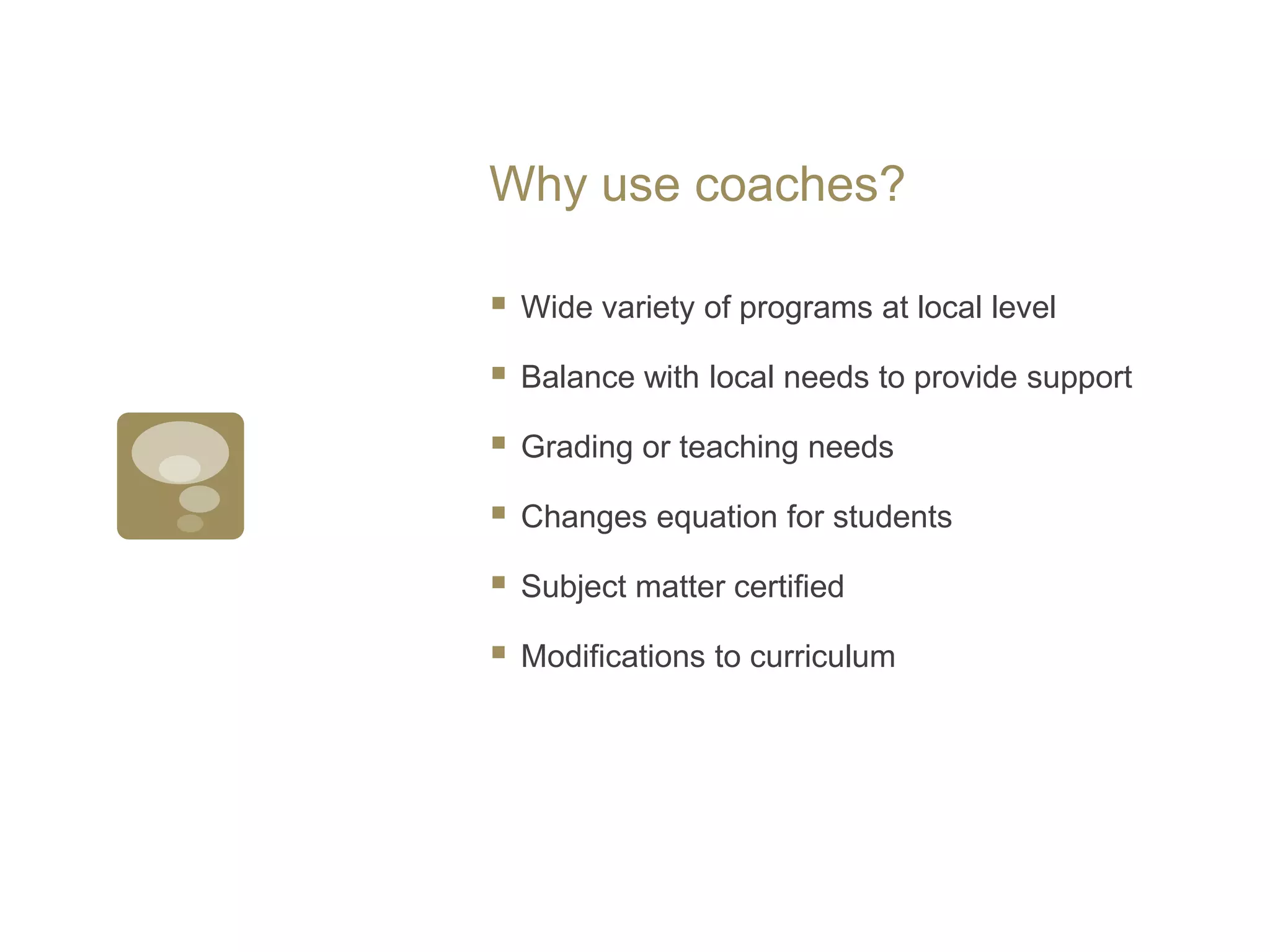 Why use coaches?Wide variety of programs at local levelBalance with local needs to provide supportGrading or teaching needsChanges equation for studentsSubject matter certifiedModifications to curriculum