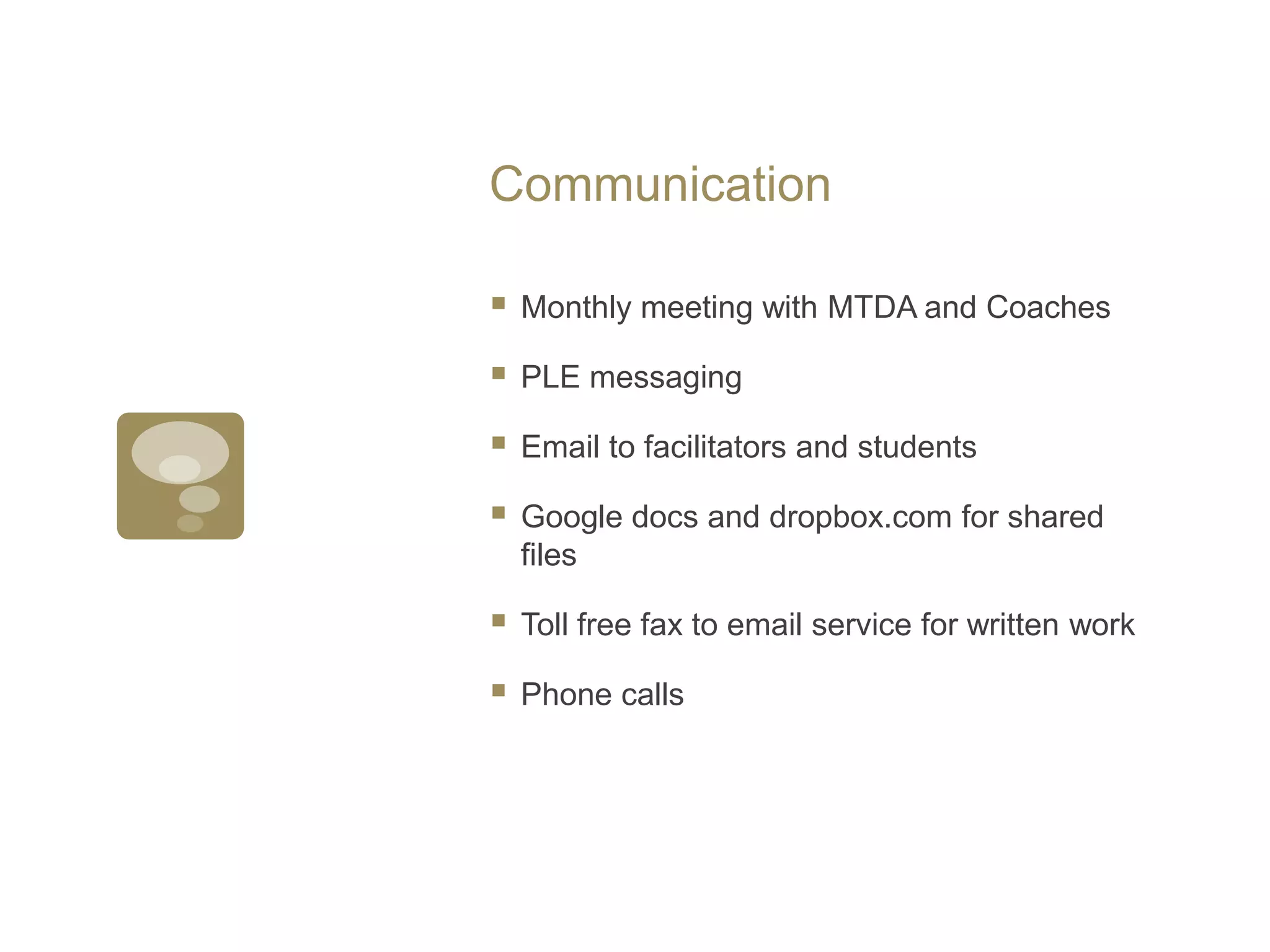 CommunicationMonthly meeting with MTDA and CoachesPLE messagingEmail to facilitators and studentsGoogle docs and dropbox.com for shared filesToll free fax to email service for written workPhone calls