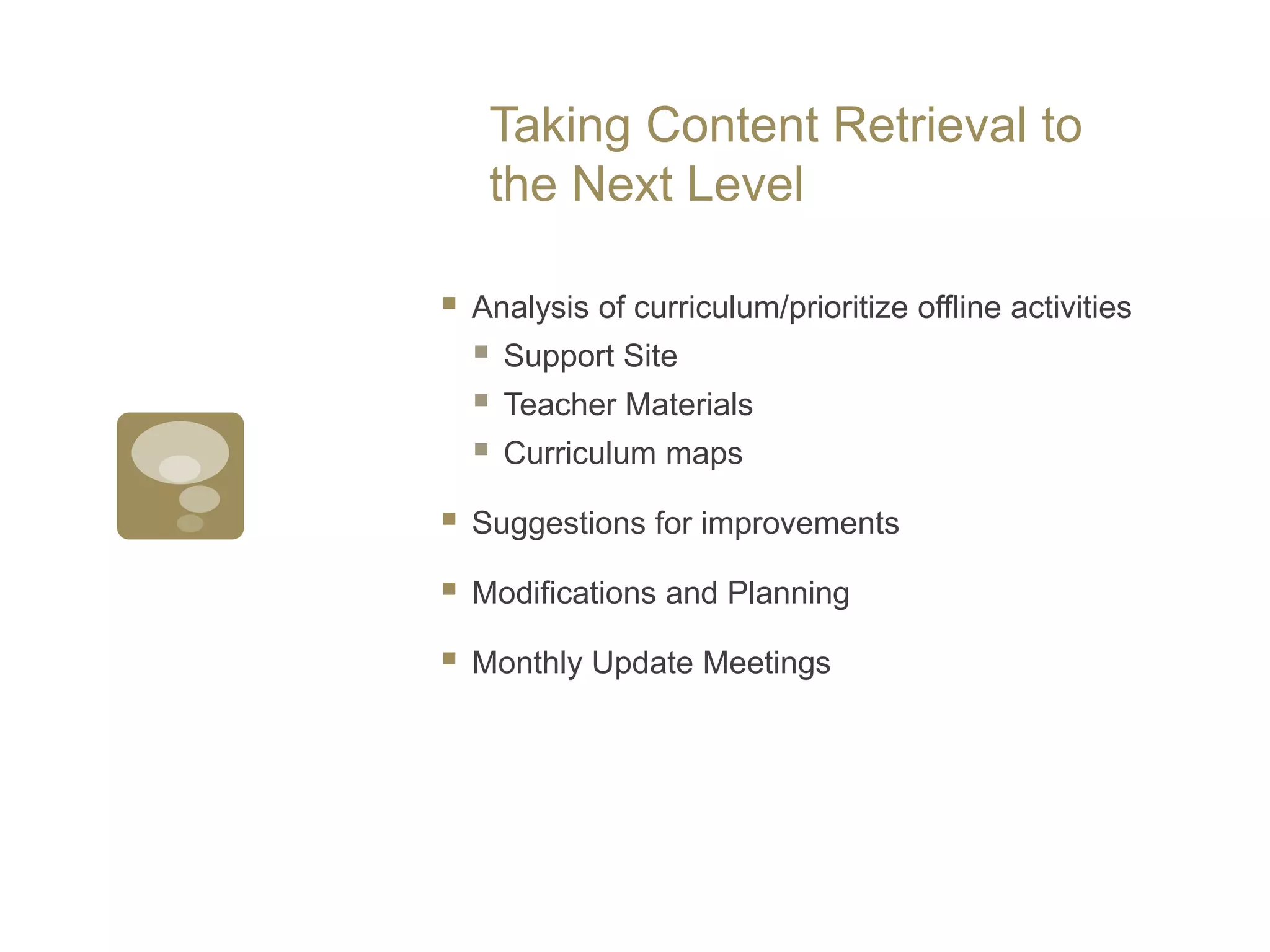 Taking Content Retrieval to the Next LevelAnalysis of curriculum/prioritize offline activitiesSupport SiteTeacher MaterialsCurriculum mapsSuggestions for improvementsModifications and PlanningMonthly Update Meetings