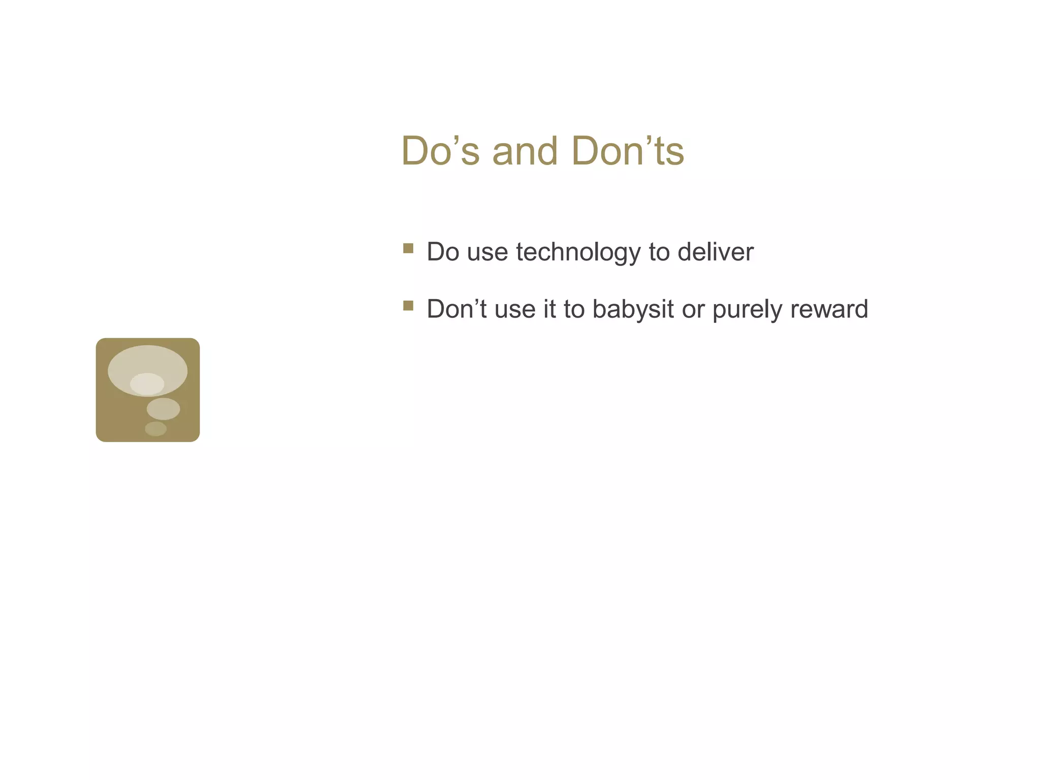 Do’s and Don’tsDo use technology to deliverDon’t use it to babysit or purely reward