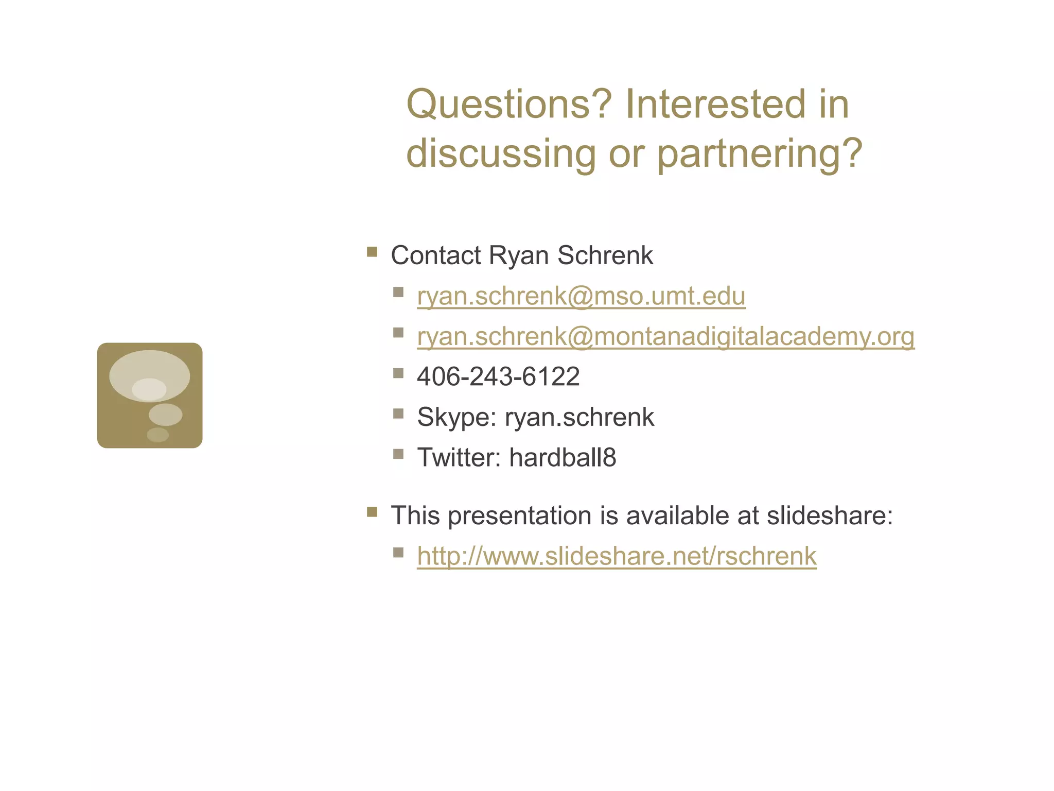 Questions? Interested in discussing or partnering?Contact Ryan Schrenkryan.schrenk@mso.umt.eduryan.schrenk@montanadigitalacademy.org406-243-6122Skype: ryan.schrenkTwitter: hardball8This presentation is available at slideshare:http://www.slideshare.net/rschrenk