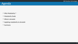 IBM Runtime TechnologiesIBM Runtime Technologies
2
Agenda

Why Modularity ?

Modularity Goals

What is AcmeAir

Applying modularity to AcmeAir

Summary
 