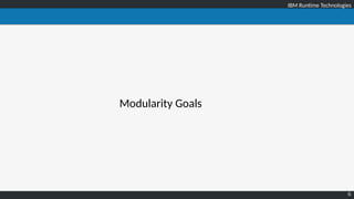 IBM Runtime TechnologiesIBM Runtime Technologies
6
Modularity Goals
 