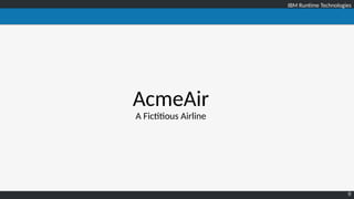 IBM Runtime TechnologiesIBM Runtime Technologies
9
AcmeAir
A Fictitious Airline
 