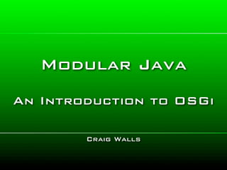 Modular Java
An Introduction to OSGi

        Craig Walls
 