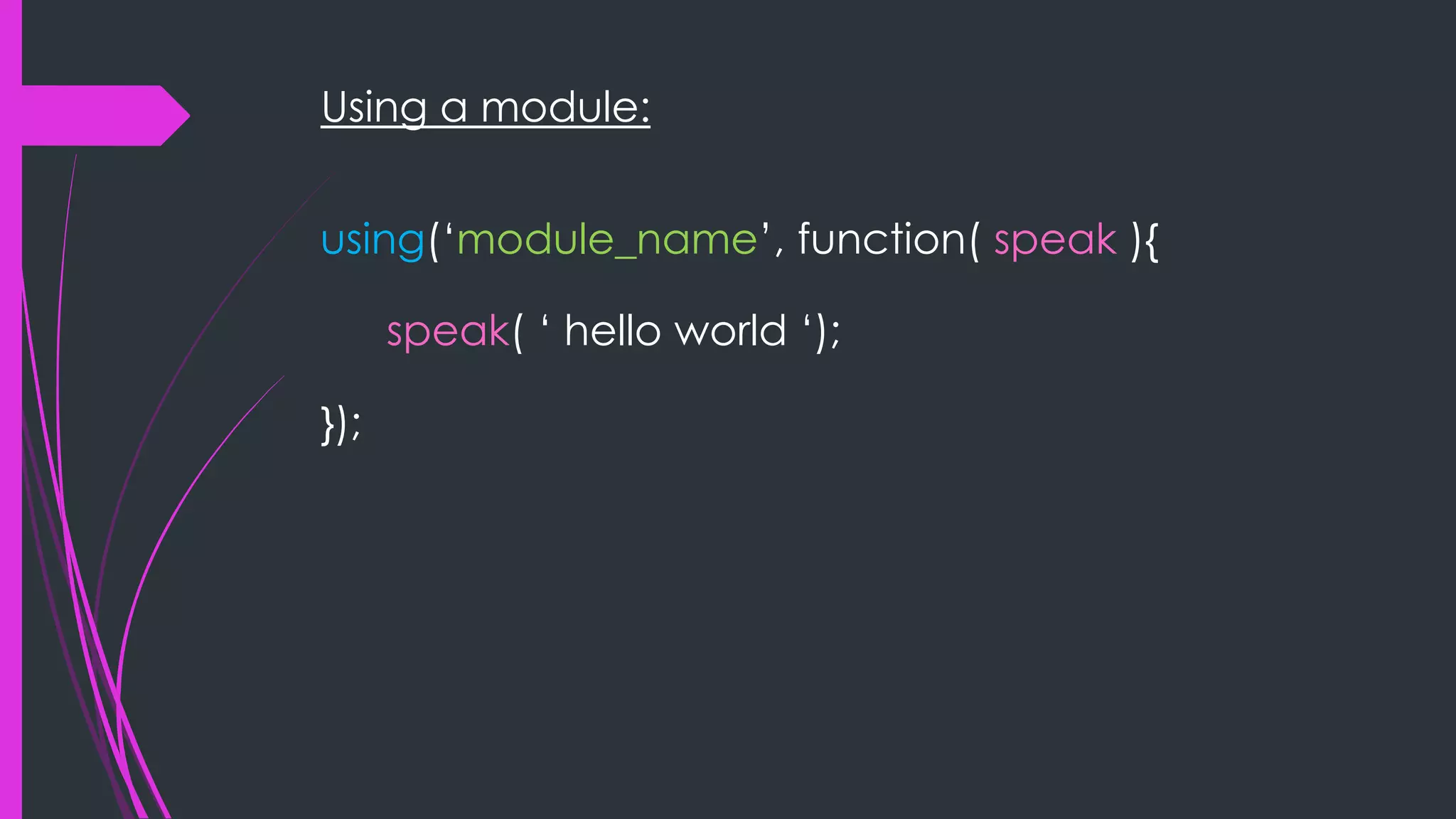Using a module: using(„module_name‟, function( speak ){ speak( „ hello world „); }); 