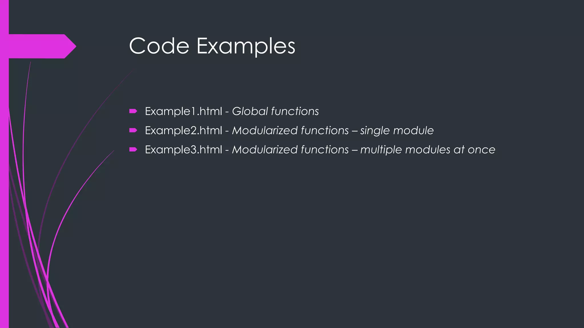 Code Examples  Example1.html - Global functions  Example2.html - Modularized functions – single module  Example3.html - Modularized functions – multiple modules at once 