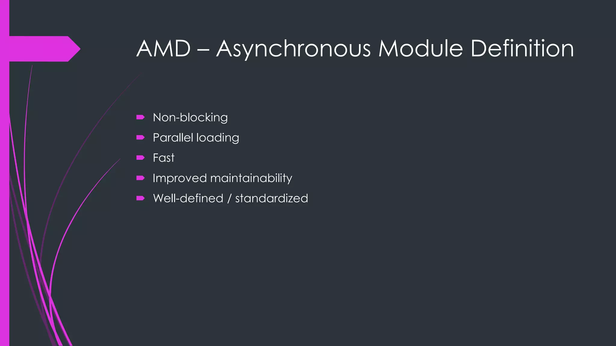 AMD – Asynchronous Module Definition  Non-blocking  Parallel loading  Fast  Improved maintainability  Well-defined / standardized 
