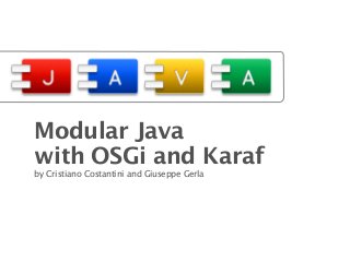 Modular Java 
with OSGi and Karaf
by Cristiano Costantini and Giuseppe Gerla
 