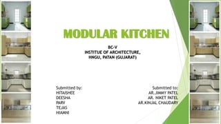 MODULAR KITCHEN
Submitted by:
HITAISHEE
DEESHA
PARV
TEJAS
HIAMNI
BC-V
INSTITUE OF ARCHITECTURE,
HNGU, PATAN (GUJARAT)
Submitted to:
AR.JIMMY PATEL
AR. NIKET PATEL
AR.KINJAL CHAUDARY
 