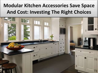 Modular Kitchen Accessories Save Space
And Cost: Investing The Right Choices
 