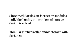 Storag
Since modular design focuses on modules
individual units, the problem of storage
design is solved
Modular kitchens offer ample storage with
designed
 