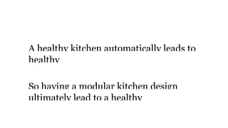 Healthy
A healthy kitchen automatically leads to
healthy
So having a modular kitchen design
ultimately lead to a healthy
 