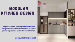 MODULAR
KITCHEN DESIGN
Regalo Kitchens' amazing modular kitchen
design may provide all the benefits of a well-
planned, practical, and fashionable kitchen.
MODULAR KITCHEN DESIGN
 