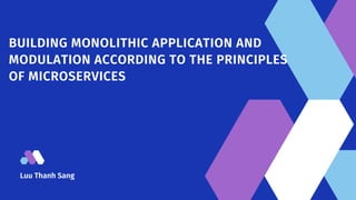 Luu Thanh Sang
BUILDING MONOLITHIC APPLICATION AND
MODULATION ACCORDING TO THE PRINCIPLES
OF MICROSERVICES
 