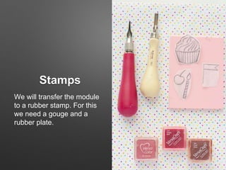 Stamps
We will transfer the module
to a rubber stamp. For this
we need a gouge and a
rubber plate.