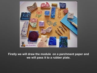 Firstly we will draw the module on a parchment paper and
we will pass it to a rubber plate.