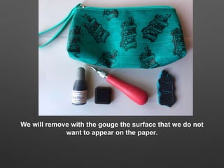 We will remove with the gouge the surface that we do not
want to appear on the paper.