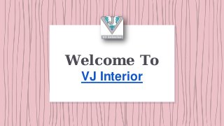 Welcome To
VJ Interior
 