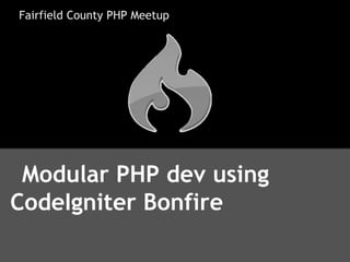 Fairfield County PHP Meetup




 Modular PHP dev using
CodeIgniter Bonfire
 