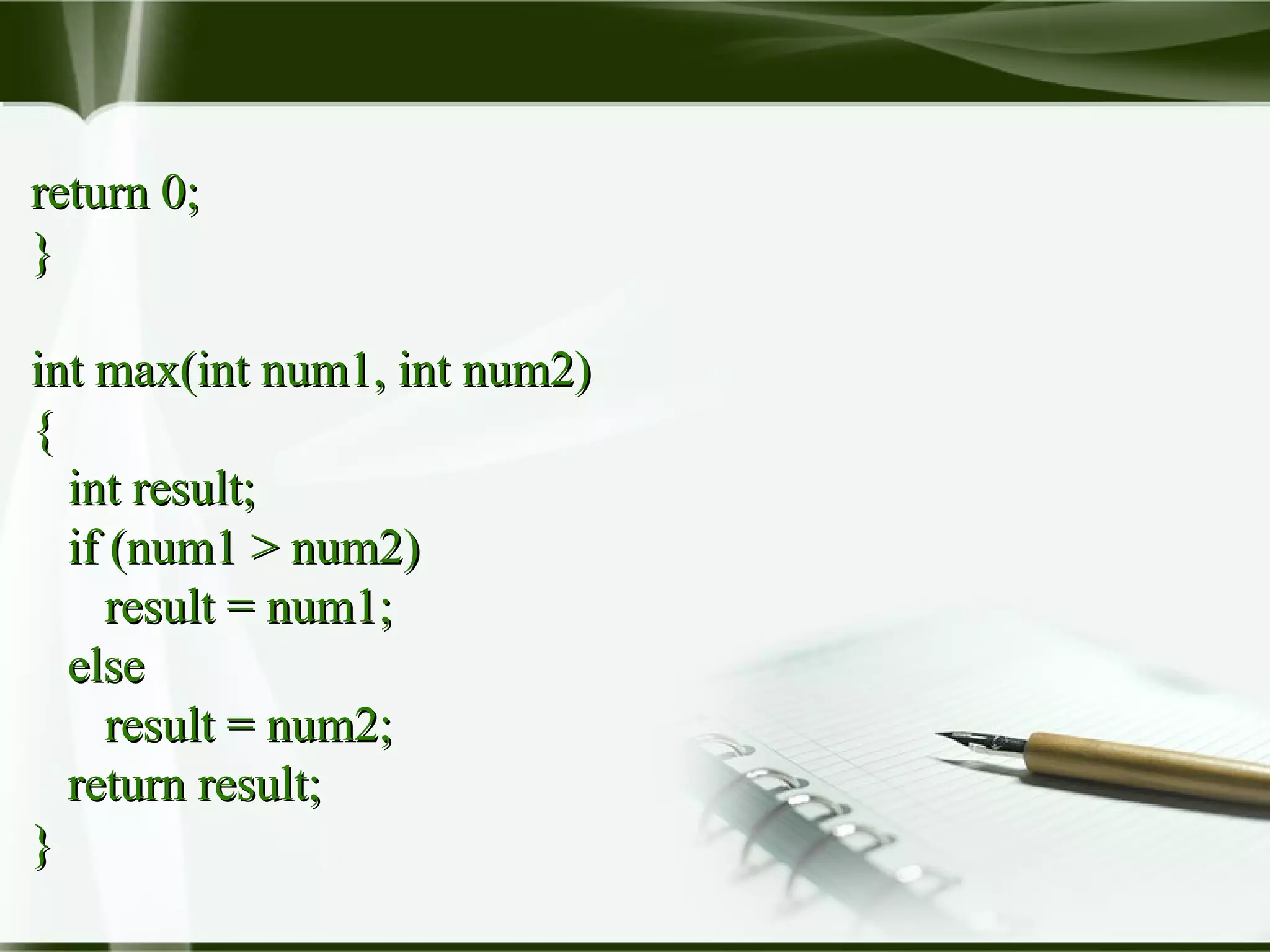 return 0;return 0;
}}
int max(int num1, int num2)int max(int num1, int num2)
{{
int result;int result;
if (num1 > num2)if (num1 > num2)
result = num1;result = num1;
elseelse
result = num2;result = num2;
return result;return result;
}}
 