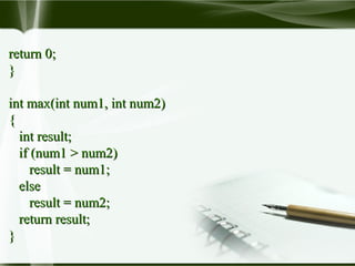 return 0;return 0;
}}
int max(int num1, int num2)int max(int num1, int num2)
{{
int result;int result;
if (num1 > num2)if (num1 > num2)
result = num1;result = num1;
elseelse
result = num2;result = num2;
return result;return result;
}}
 
