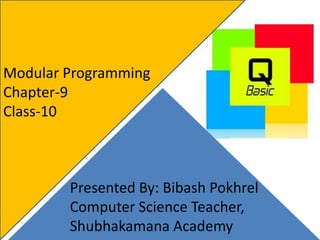 Modular Programming
Chapter-9
Class-10
Presented By: Bibash Pokhrel
Computer Science Teacher,
Shubhakamana Academy
 