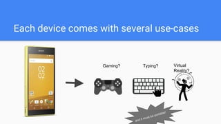 Each device comes with several use-cases
Gaming? Typing? Virtual
Reality?
 