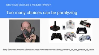 Why would you make a modular remote?
Too many choices can be paralyzing
Barry Schwarts : Paradox of choices :https://www.ted.com/talks/barry_schwartz_on_the_paradox_of_choice
 