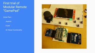 First trial of
Modular Remote
“GamePad”
Initial Plan :
Joystick
D-pad
Air Mouse functionality
 