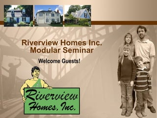 Riverview Homes Inc. Modular Seminar Welcome Guests! 