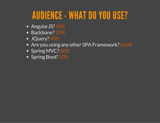 AUDIENCE - WHAT DO YOU USE? 
AngularJS? 50% 
Backbone? 20% 
JQuery? 90% 
Are you using any other SPA Framework? ExtJS 
Spr...