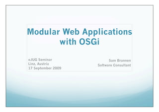 Modular Web Applications
       with OSGi
eJUG Seminar              Sam Brannen
Linz, Austria       Software Consultant
17 September 2009
 