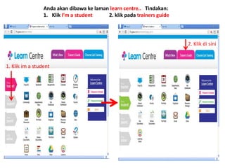 Anda akan dibawa ke laman learn centre.. Tindakan: 
1. Klik I’m a student 2. klik pada trainers guide 
1. Klik im a student 
2. Klik di sini 
 