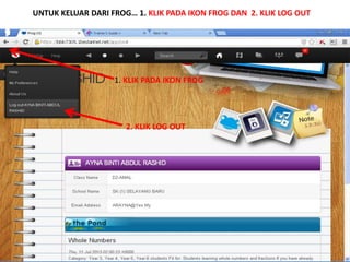 UNTUK KELUAR DARI FROG… 1. KLIK PADA IKON FROG DAN 2. KLIK LOG OUT 
1. KLIK PADA IKON FROG 
2. KLIK LOG OUT 
 