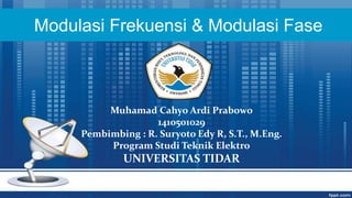 Modulasi Frekuensi & Modulasi Fase
Muhamad Cahyo Ardi Prabowo
1410501029
Pembimbing : R. Suryoto Edy R, S.T., M.Eng.
Program Studi Teknik Elektro
UNIVERSITAS TIDAR
 