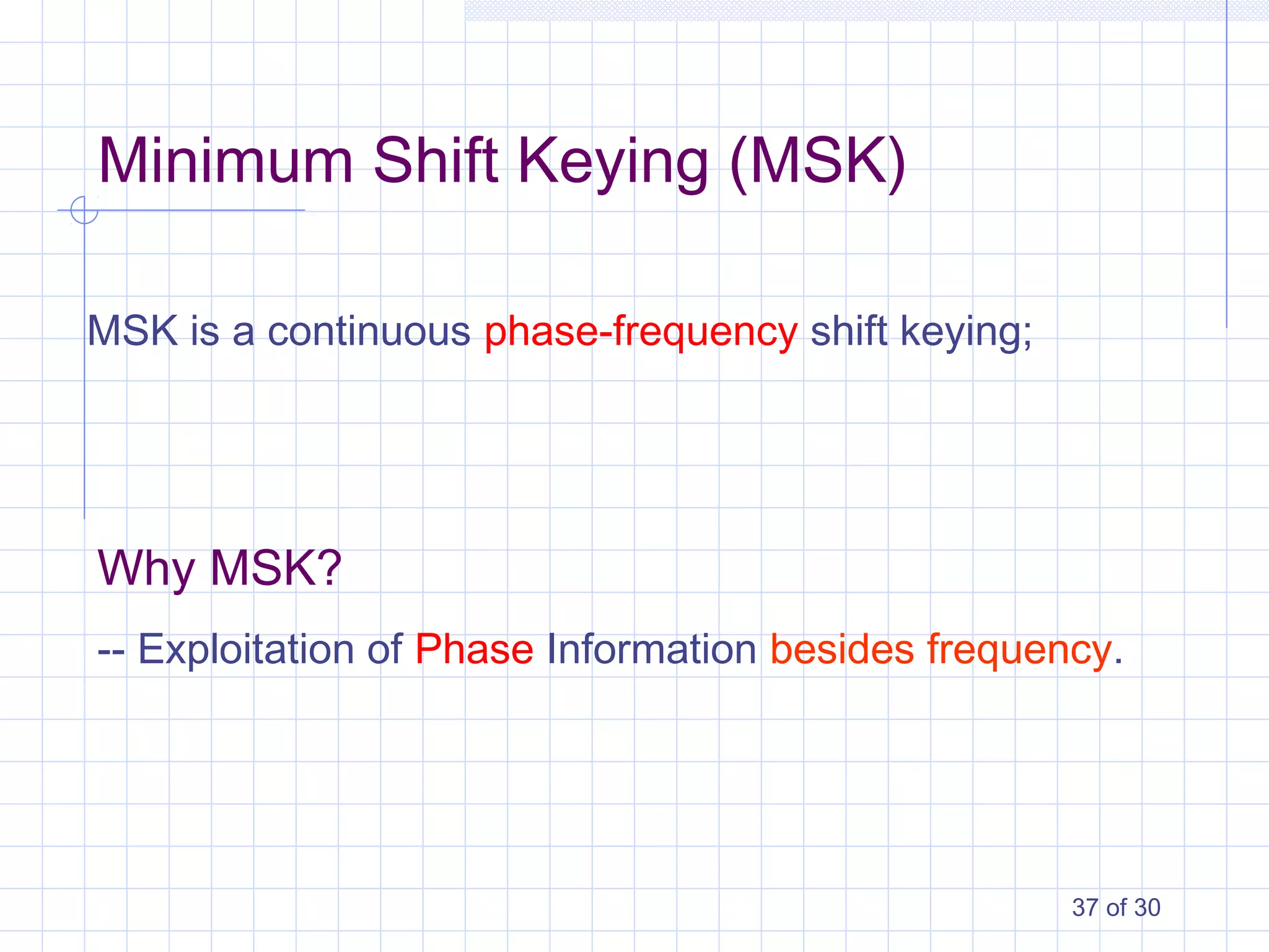 37 of 30
Minimum Shift Keying (MSK)
MSK is a continuous phase-frequency shift keying;
Why MSK?
-- Exploitation of Phase Information besides frequency.
 