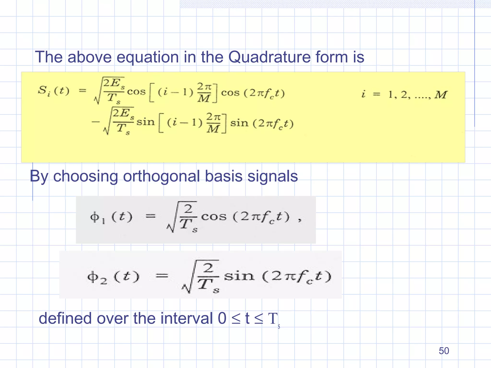 50
The above equation in the Quadrature form is
By choosing orthogonal basis signals
defined over the interval 0 ≤ t ≤ Ts
 