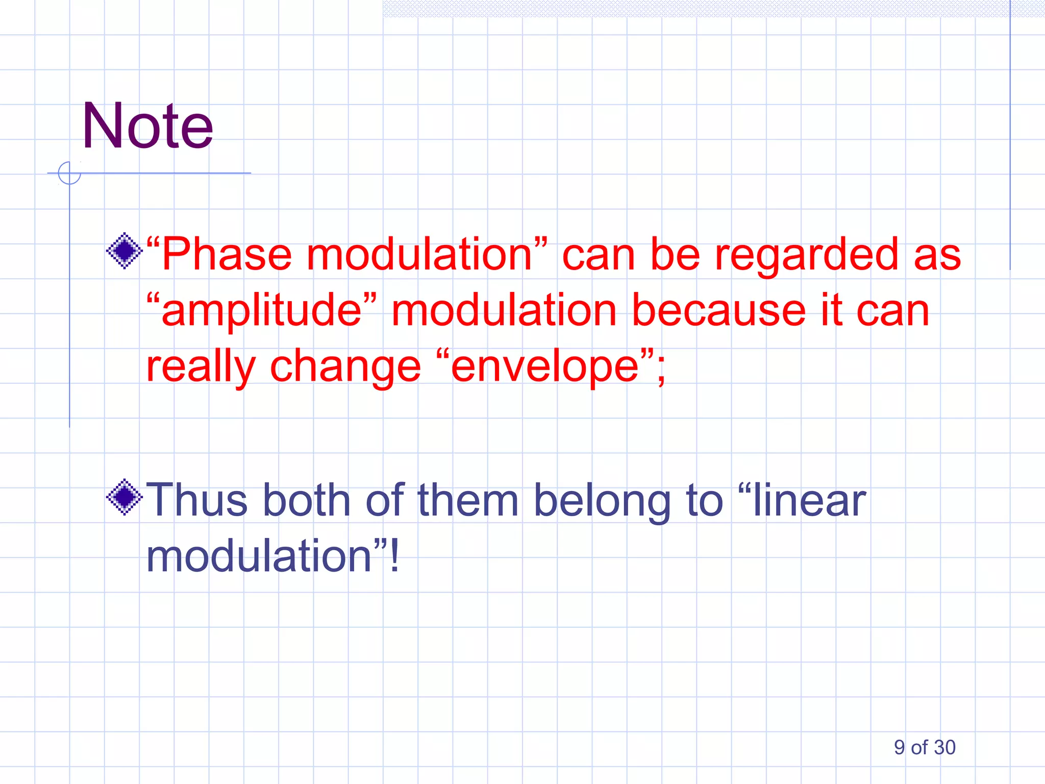9 of 30
Note
“Phase modulation” can be regarded as
“amplitude” modulation because it can
really change “envelope”;
Thus both of them belong to “linear
modulation”!
 