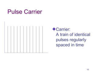 Pulse Carrier
Carrier:
A train of identical
pulses regularly
spaced in time
16
 