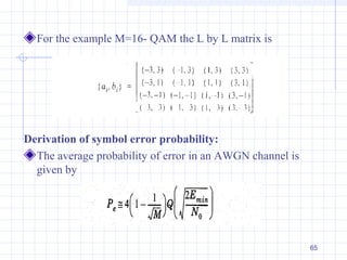 65
For the example M=16- QAM the L by L matrix is
Derivation of symbol error probability:
The average probability of error in an AWGN channel is
given by
 